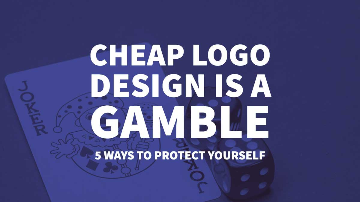 Cheap Logo Design is a Gamble - 5 Ways to Protect Your Business