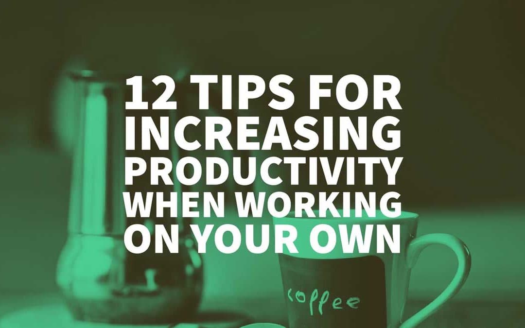 12 Tips For Increasing Productivity When Working On Your Own