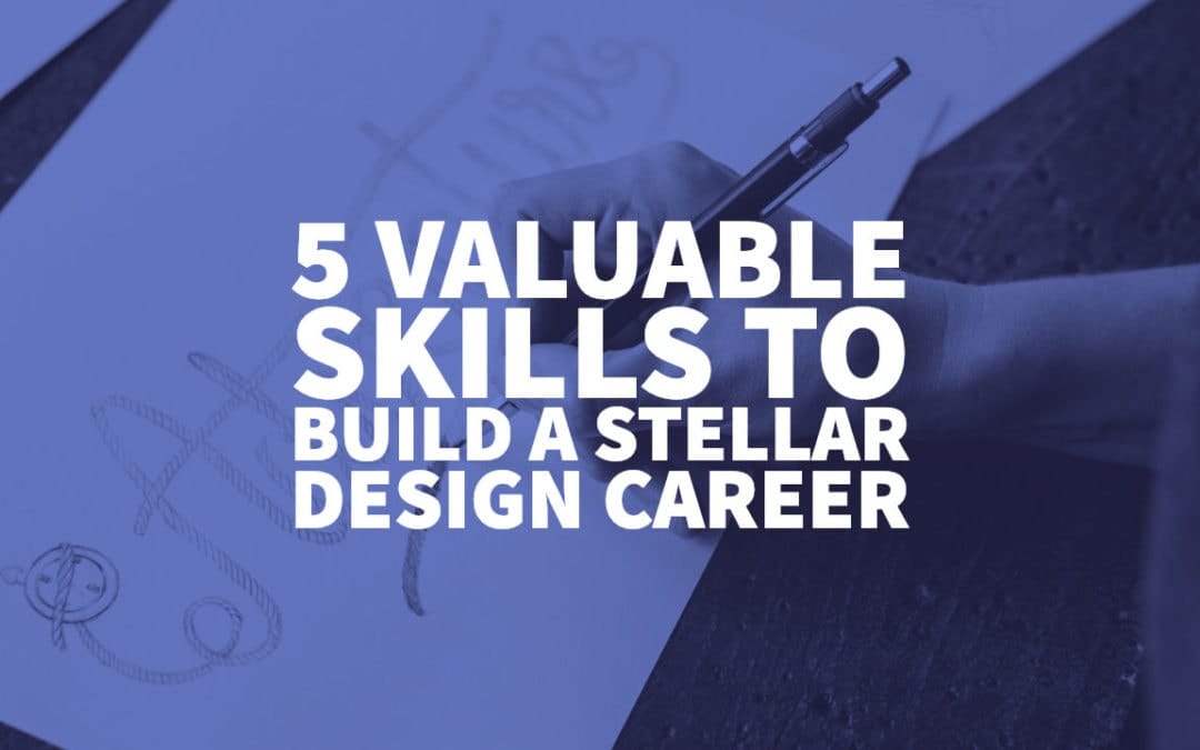 5 Valuable Skills to Build a Stellar Design Career