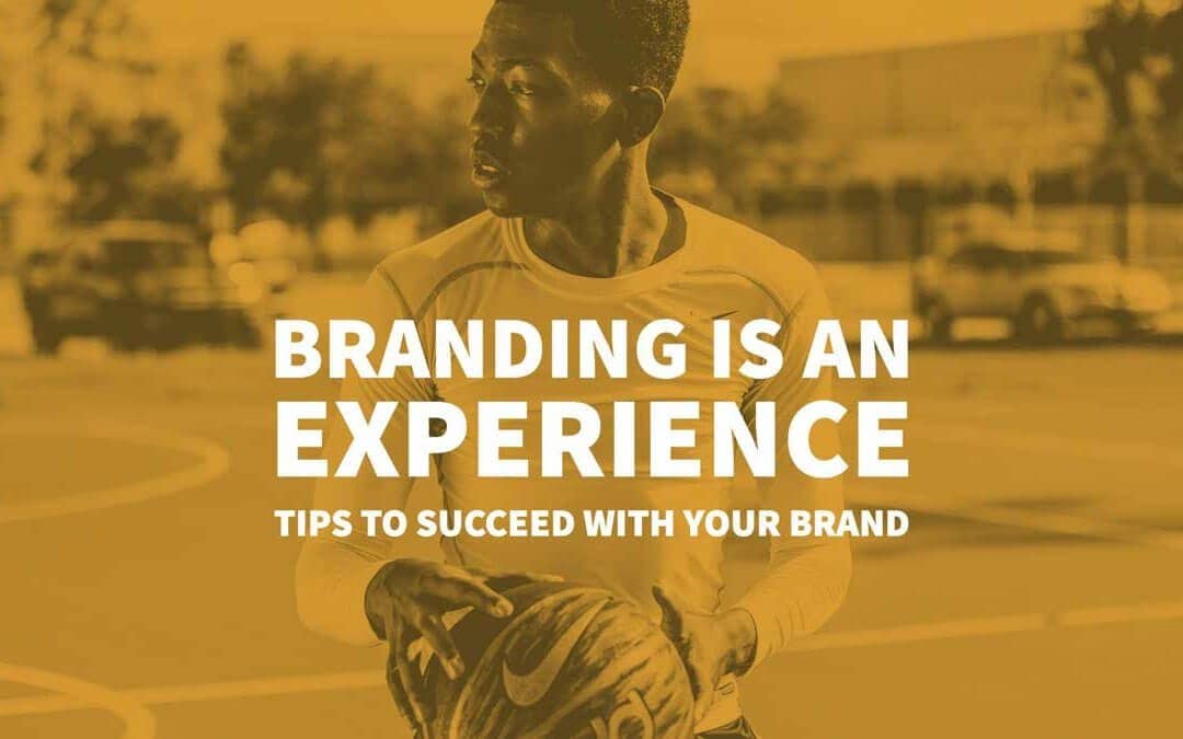 Branding is an Experience: Tips to Succeed with Your Brand