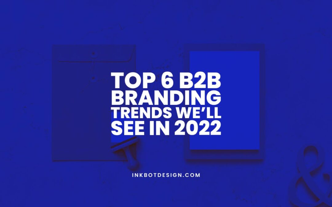 Top 6 B2B Branding Trends We’ll See In 2022 - Inkbot Design