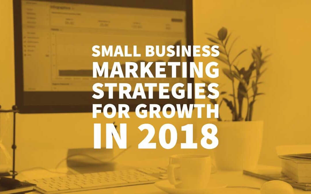 Small Business Marketing Strategies For Growth In 2018