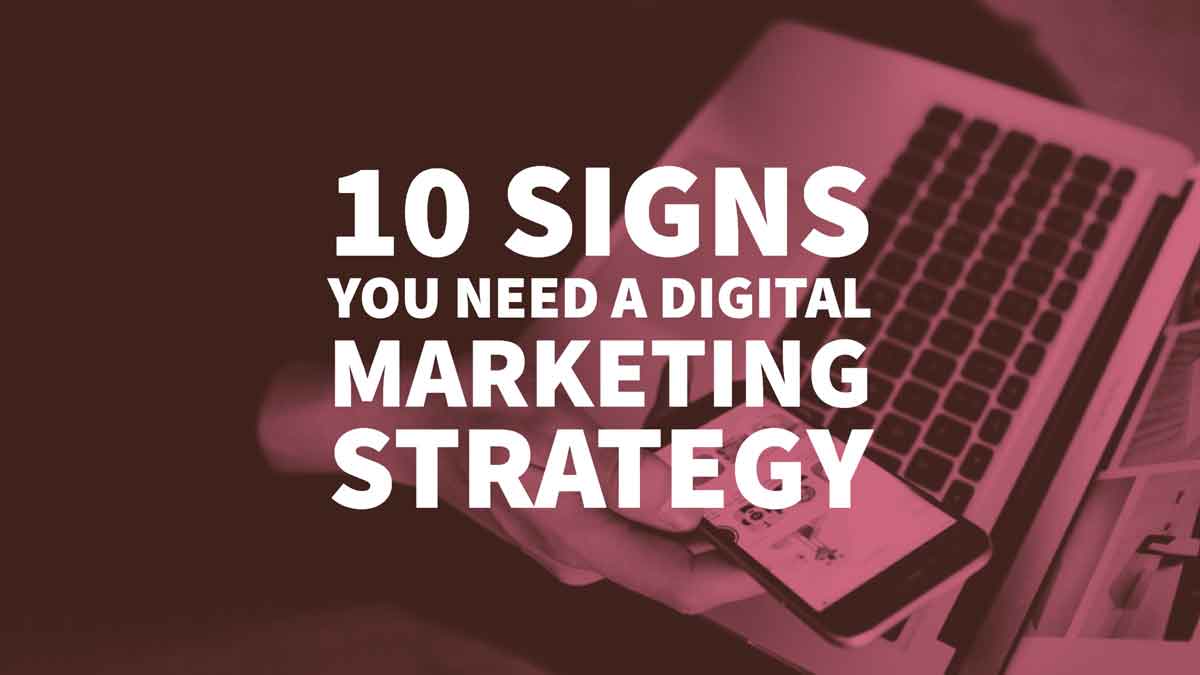 10 Signs You Need a Digital Marketing Strategy in 2018