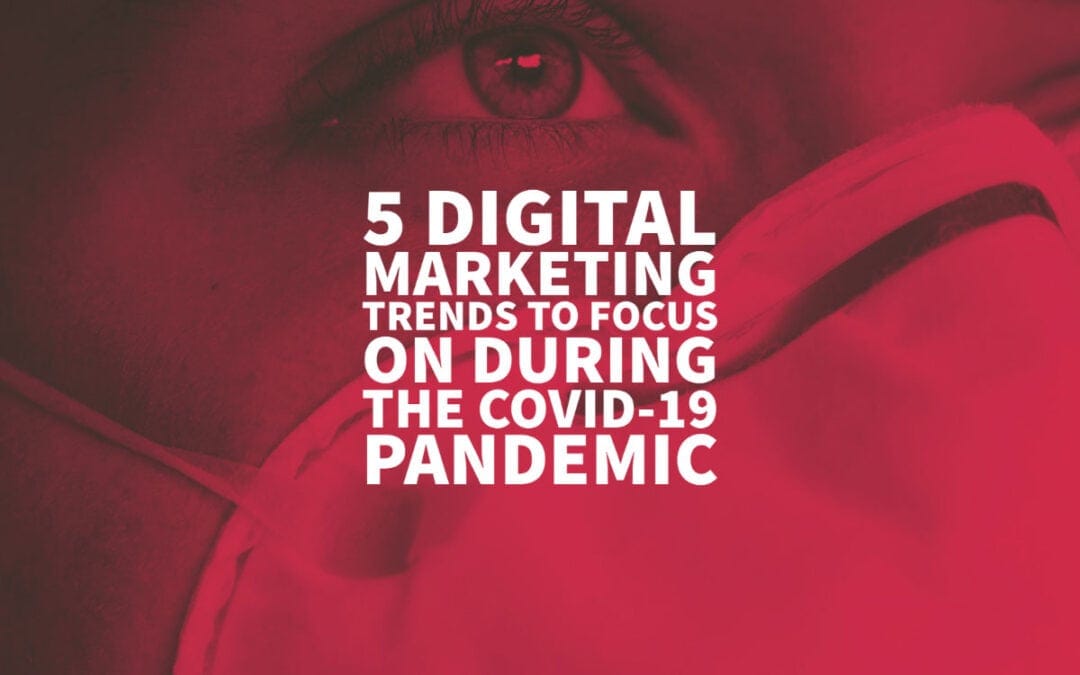5 Digital Marketing Trends to Focus On During the COVID-19 Pandemic