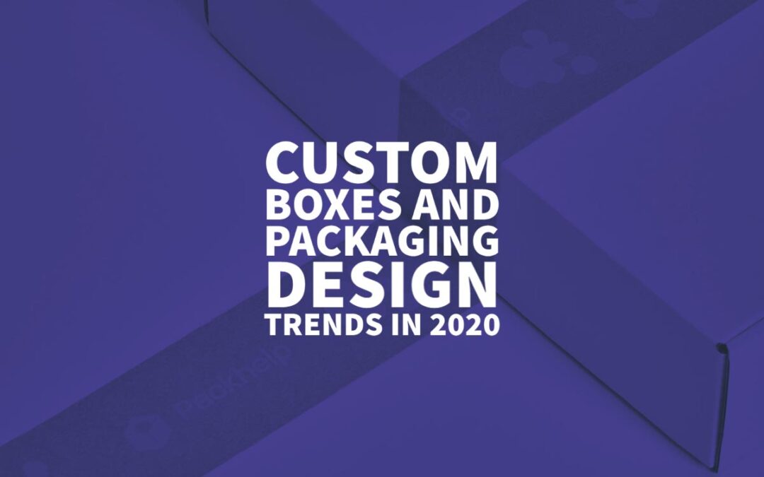 Custom Boxes and Packaging Design Trends in 2020
