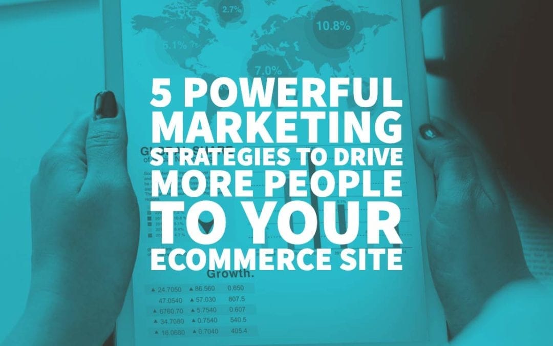 5 Powerful Marketing Strategies to Drive More People to Your eCommerce Site