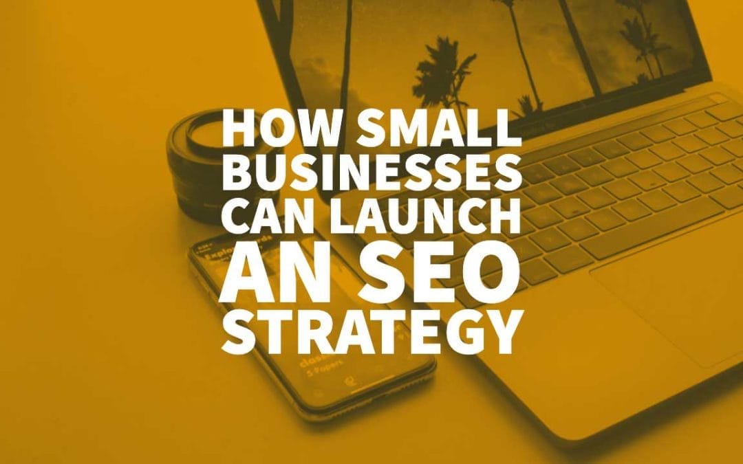 How Small Businesses Can Launch An SEO Strategy