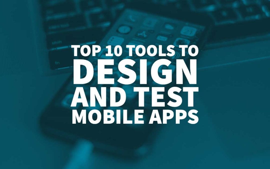 Top 10 Tools to Design and Test Mobile Apps