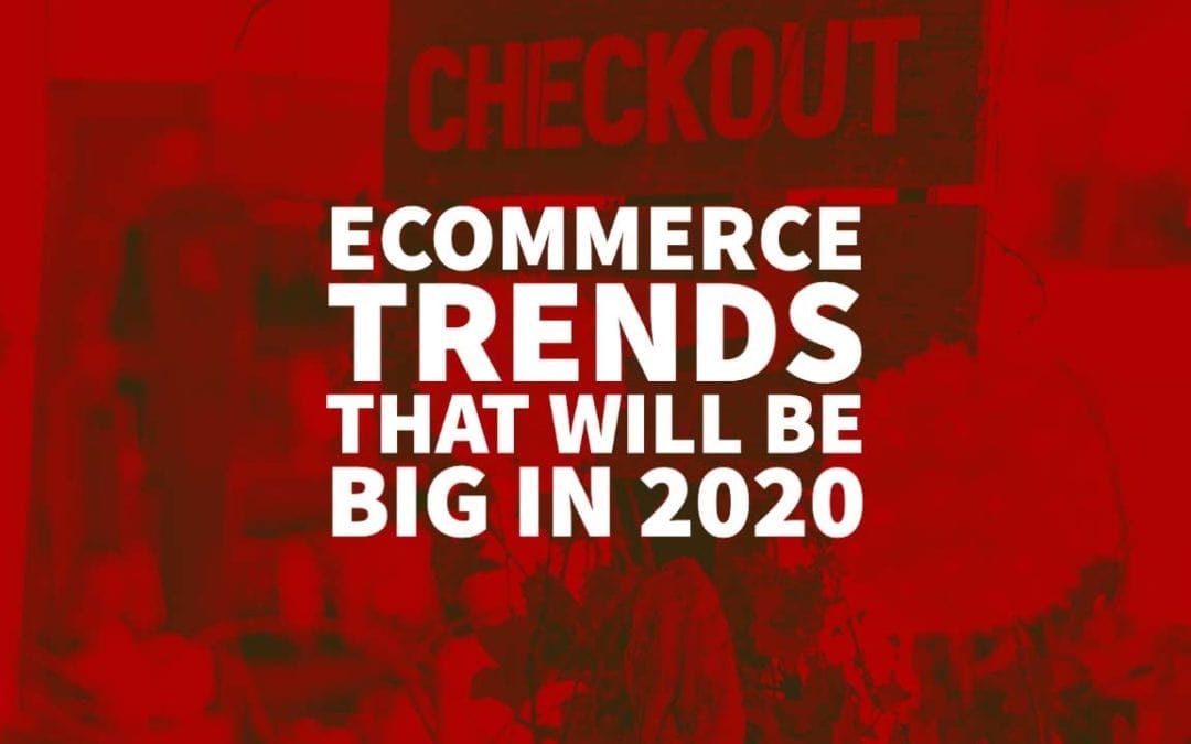 Ecommerce Trends That Will Be Big in 2020