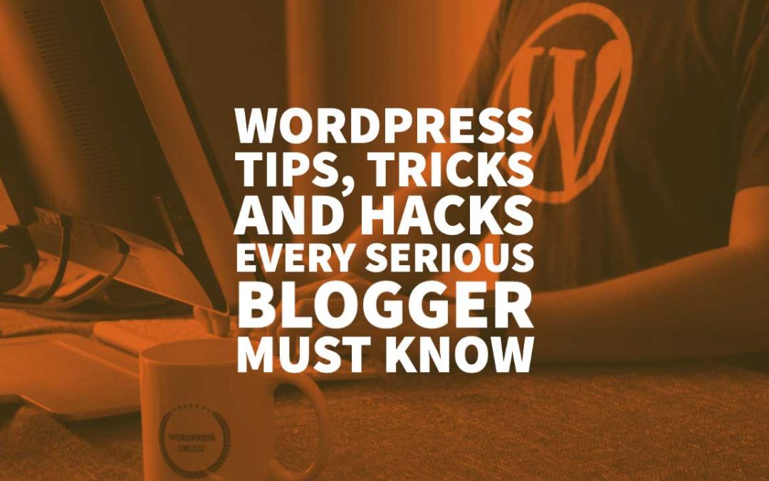 WordPress Tips, Tricks and Hacks Every Serious Blogger Must Know