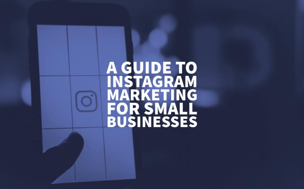 A Guide To Instagram Marketing For Small Businesses In 2022