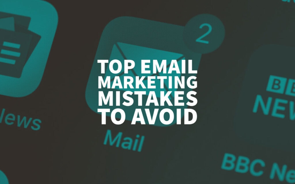 Top Email Marketing Mistakes To Avoid In 2022 And Beyond!