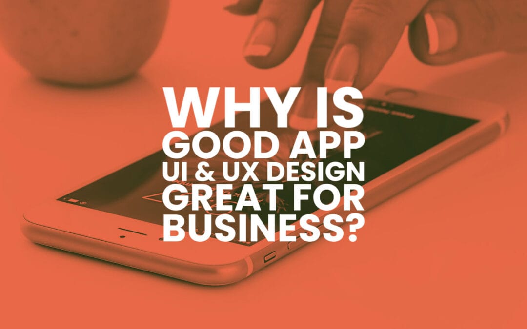 Why Is Good App UI/UX Design Great For Business In 2021?