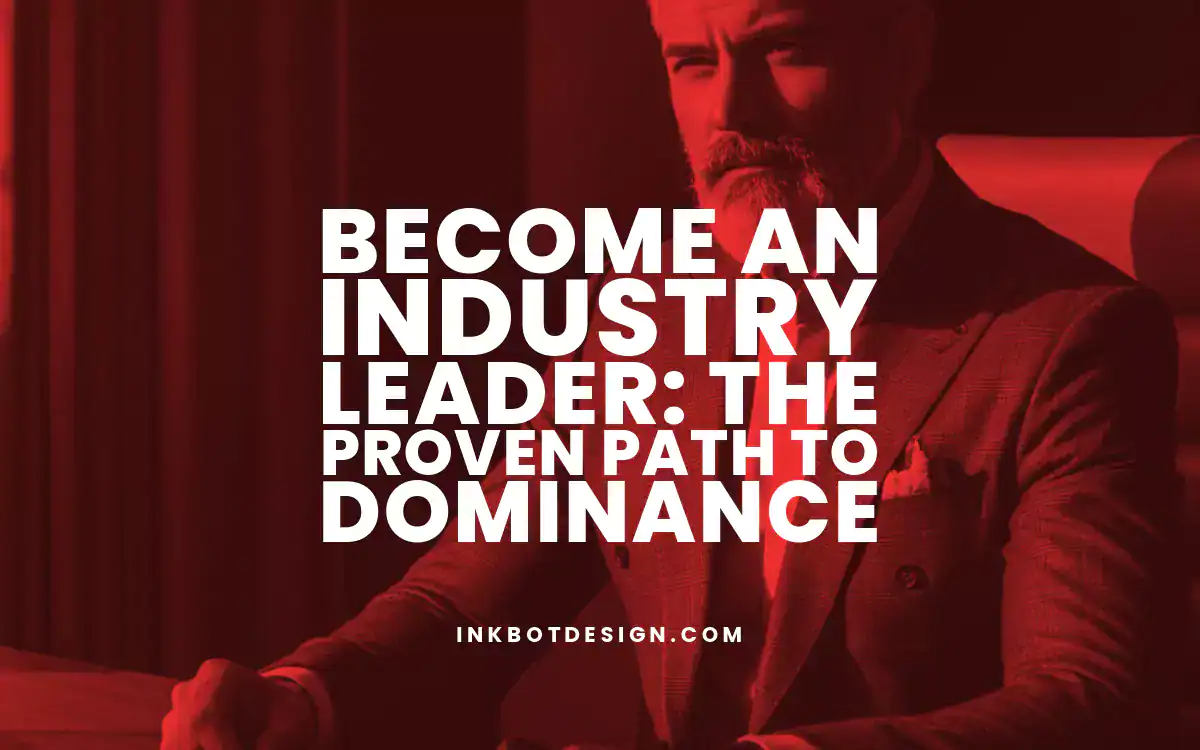 Become An Industry Leader: The Proven Path To Dominance
