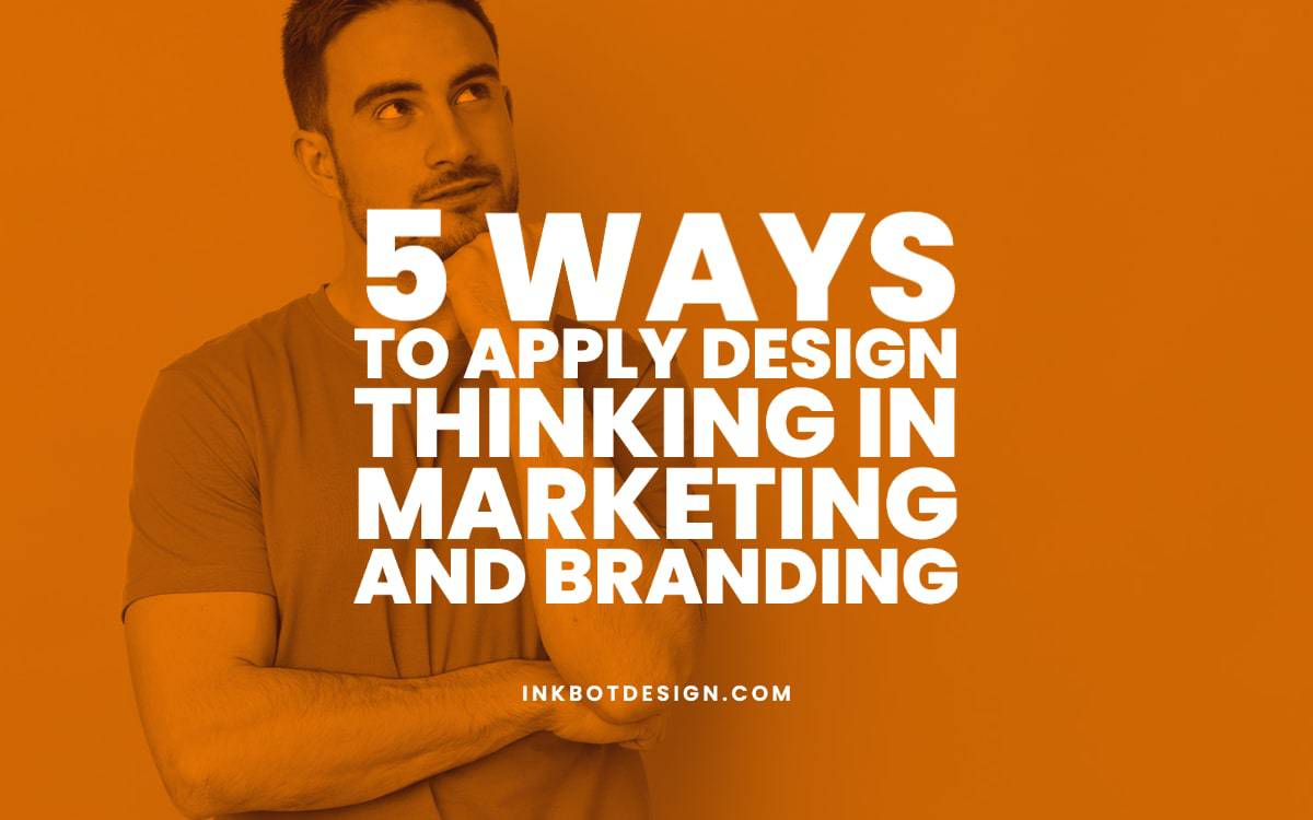 5 Ways To Apply Design Thinking In Marketing And Branding