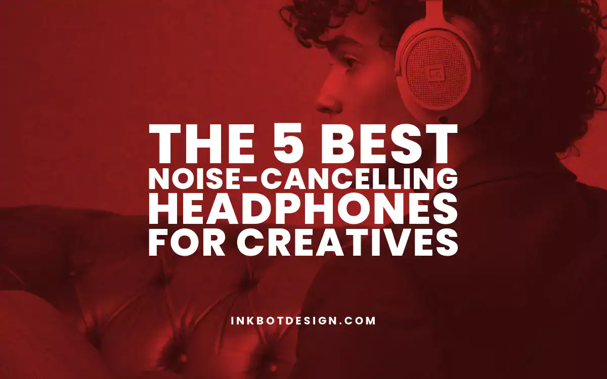 The 5 Best Noise-Cancelling Headphones For Creatives In 2025