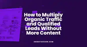 © 2026 Inkbot Design Organic Traffic How To Multiply Organic Traffic And Qualified Leads Without More Content 2025