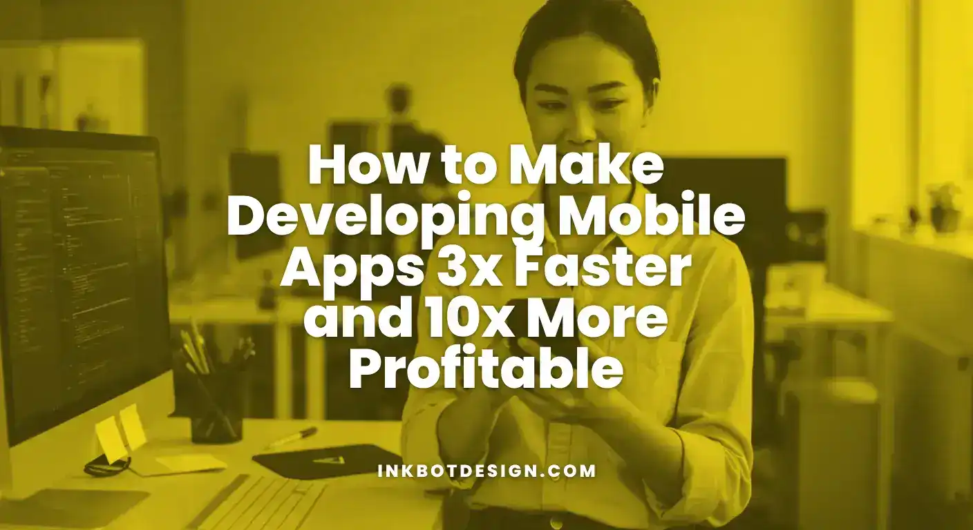 How To Make Developing Mobile Apps 3X Faster And 10X More Profitable 2025