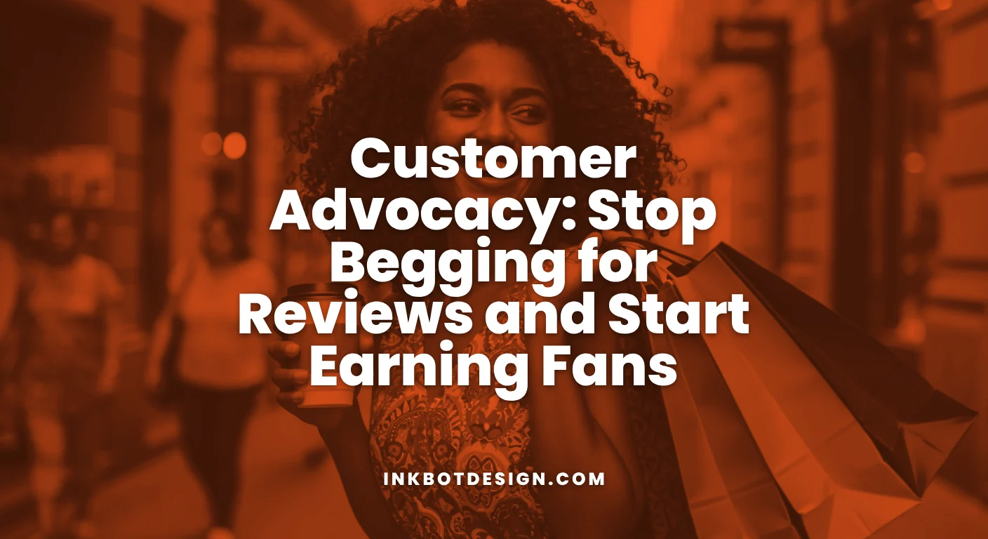 Customer Advocacy Customer Advocacy Stop Begging For Reviews And Start Earning Fans 2025