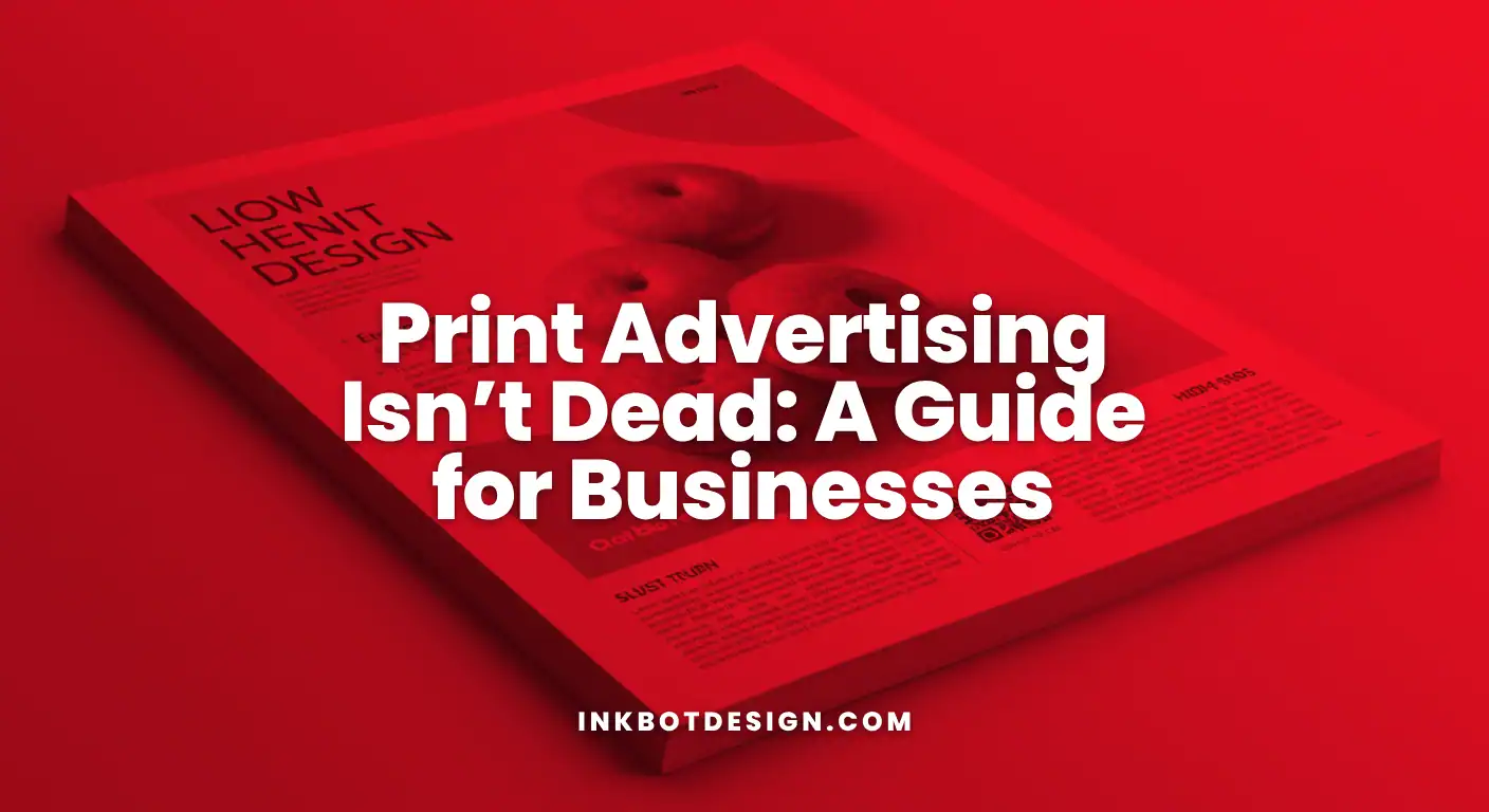 Print Advertising Isn’t Dead A Guide For Businesses 2025