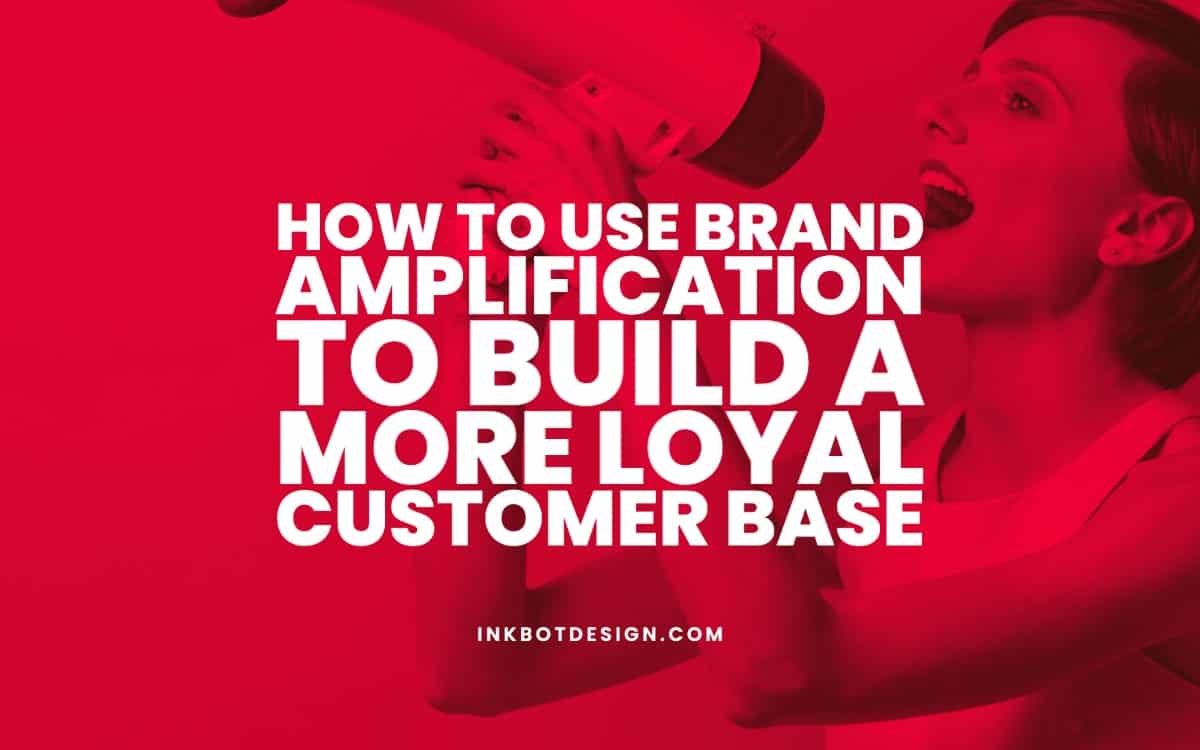 How To Use Brand Amplification To Build Loyal Customers