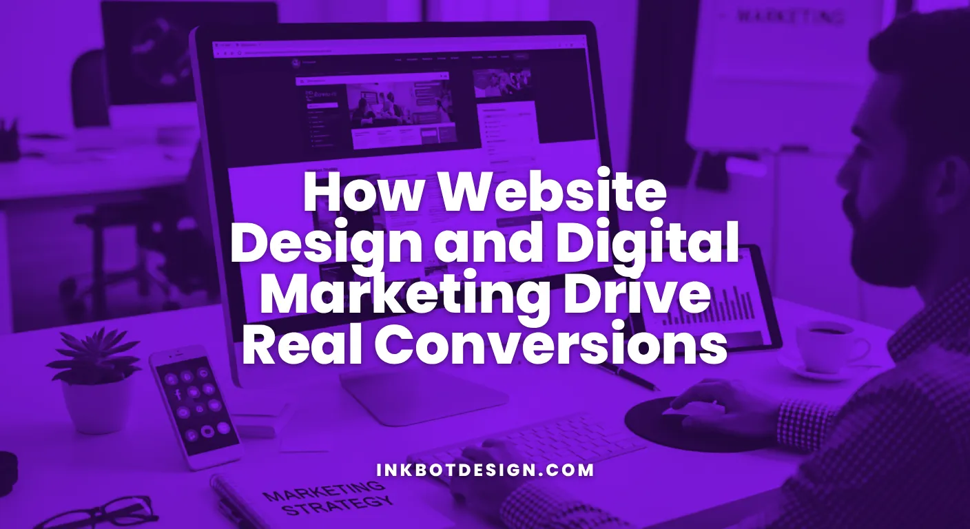 How Website Design And Digital Marketing Drive Real Conversions