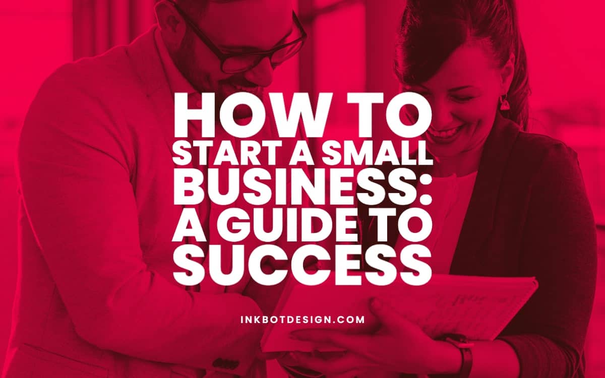 How To Start A Small Business: A Guide To Success - 2024