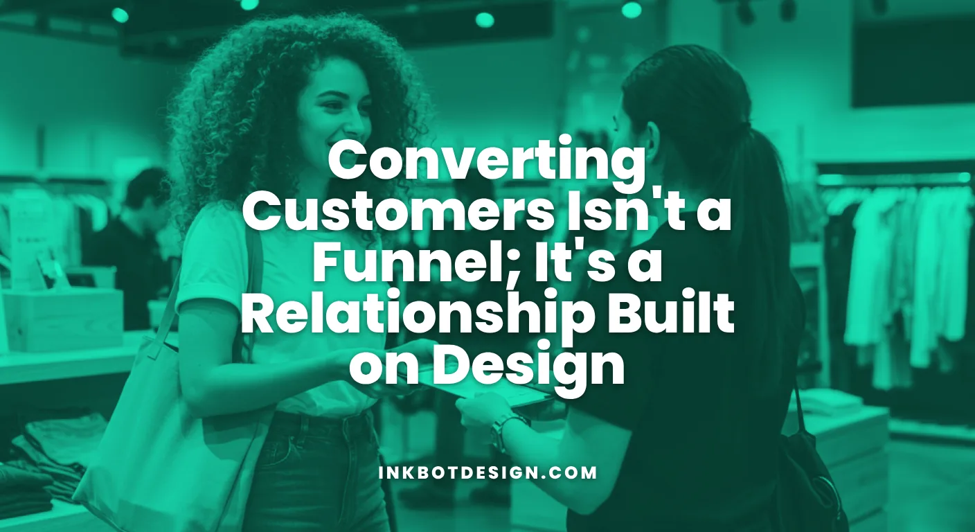 Converting Customers Converting Customers Isnt A Funnel Its A Relationship Built On Design