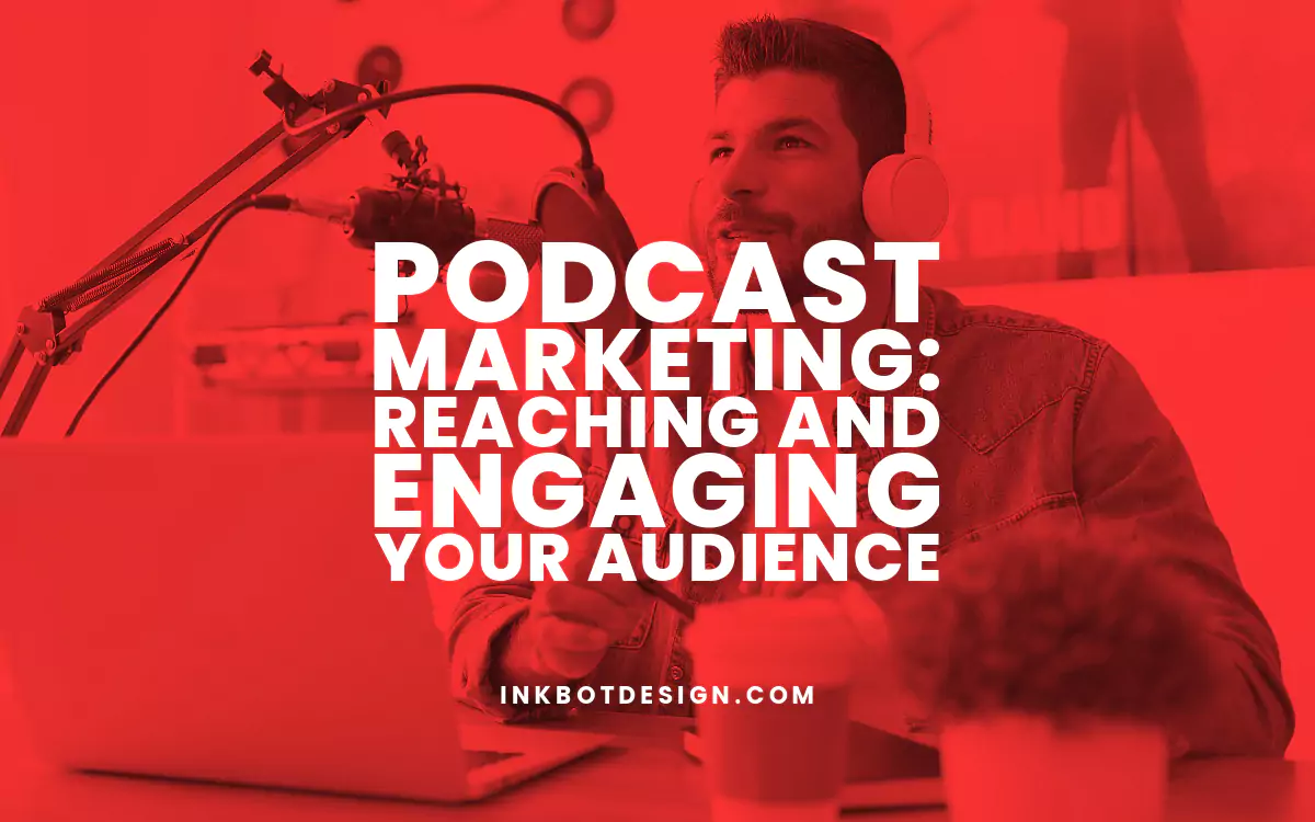 Podcast Marketing: Reaching And Engaging Your Audience