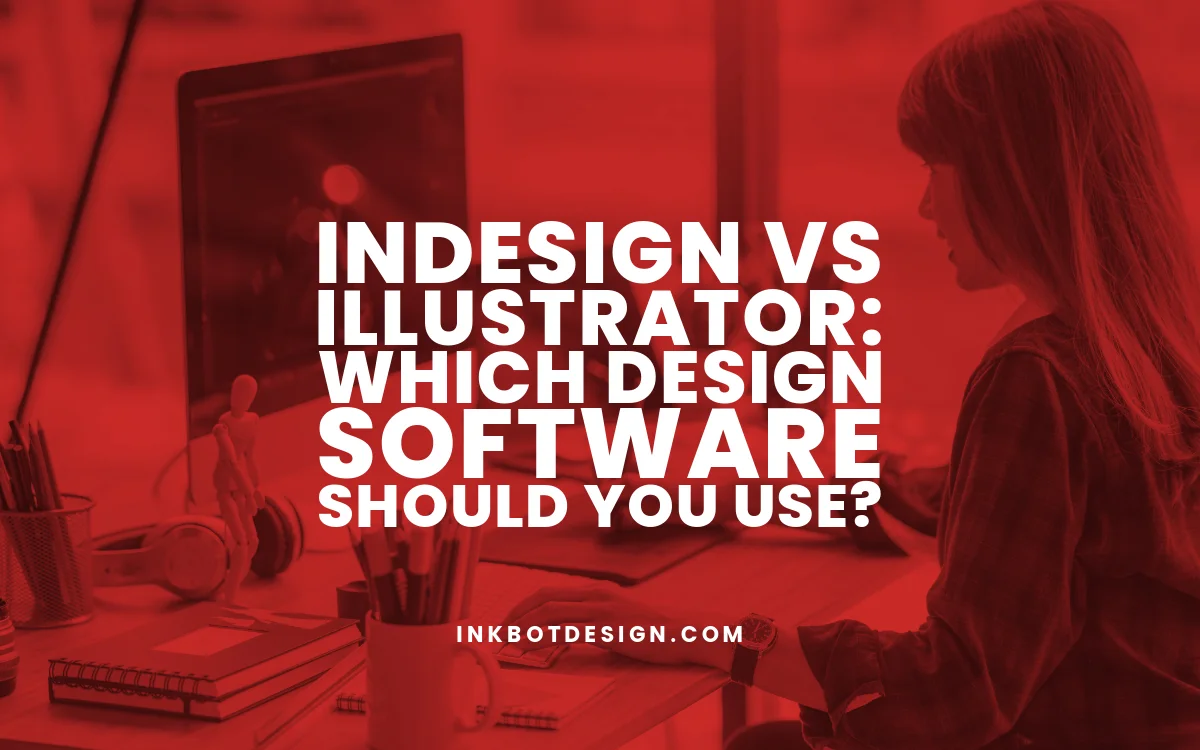 InDesign Vs Illustrator: Which Software Should You Use?