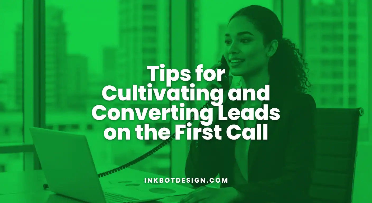 Tips For Cultivating And Converting Leads On The First Call 2025