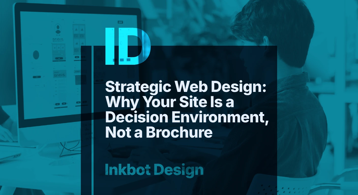 Strategic Web Design: Why Your Site Is A Decision Environment, Not A Brochure — Digital Brand Experience | Inkbot Design