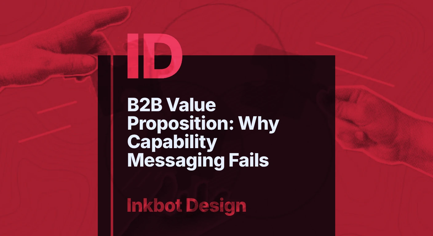 B2B Value Proposition: Why Capability Messaging Fails — Brand Strategy | Inkbot Design